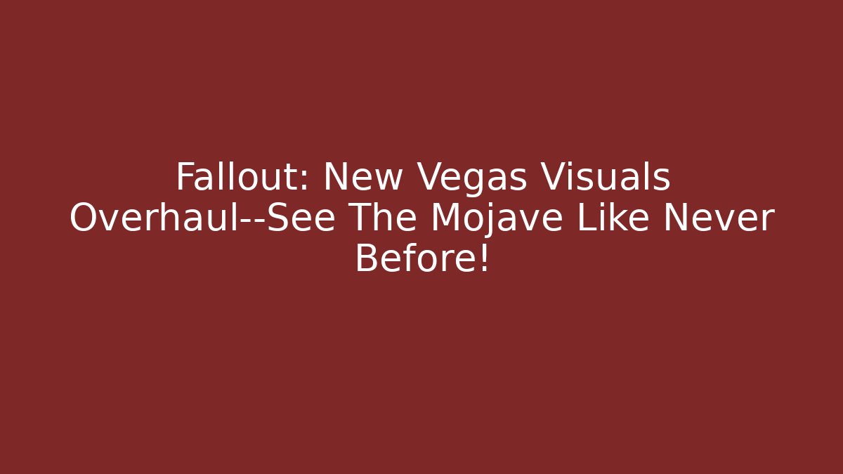 Fallout: New Vegas Visuals Overhaul—See The Mojave Like Never Before!