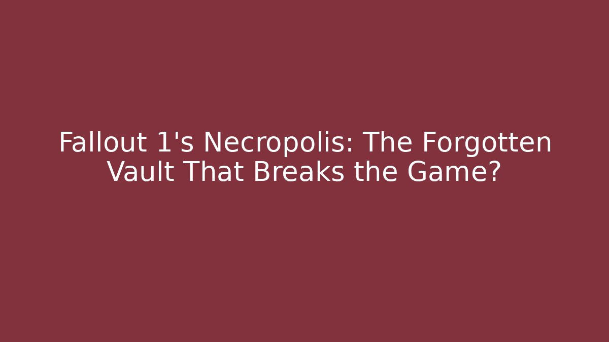 Fallout 1's Necropolis: The Forgotten Vault That Breaks the Game?