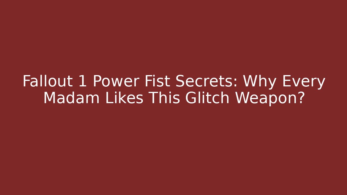 Fallout 1 Power Fist Secrets: Why Every Madam Likes This Glitch Weapon?