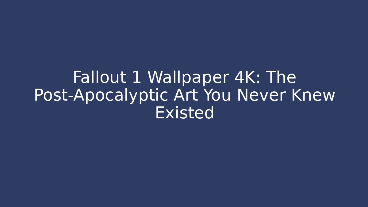 Fallout 1 Wallpaper 4K: The Post-Apocalyptic Art You Never Knew Existed