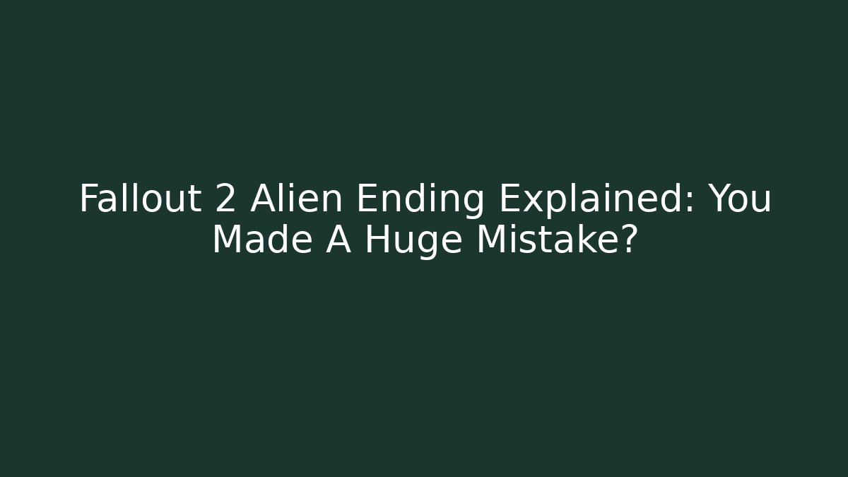 Fallout 2 Alien Ending Explained: You Made A Huge Mistake?