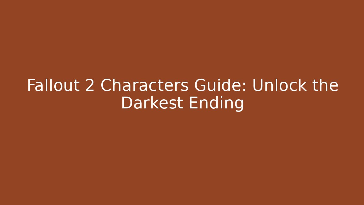 Fallout 2 Characters Guide: Unlock the Darkest Ending