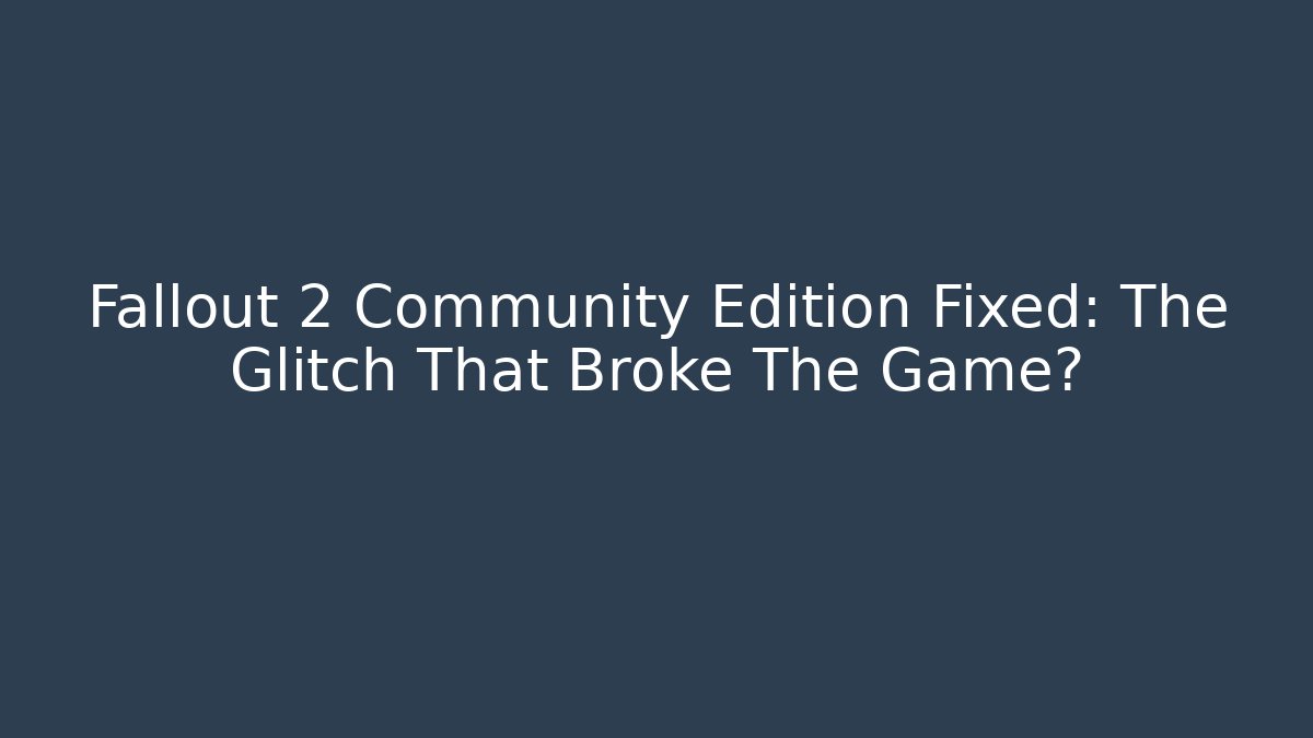 Fallout 2 Community Edition Fixed: The Glitch That Broke The Game?