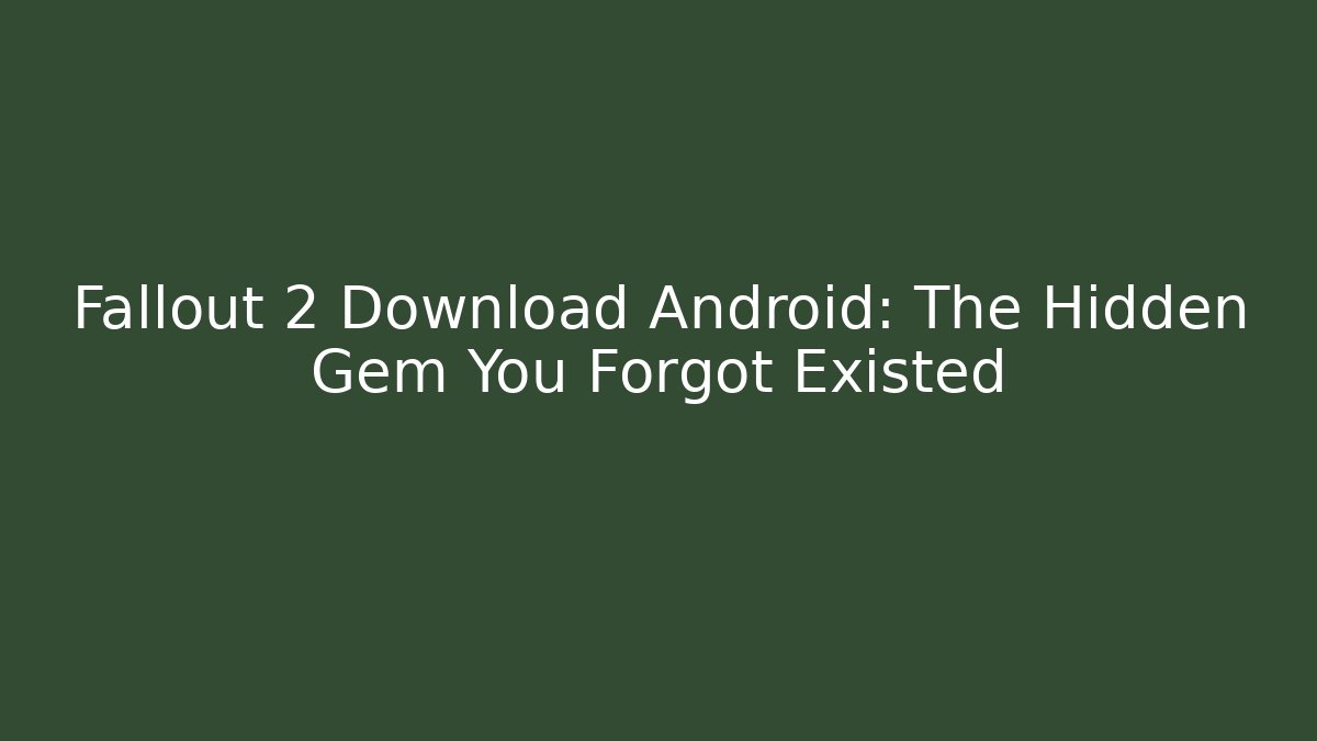 Fallout 2 Download Android: The Hidden Gem You Forgot Existed