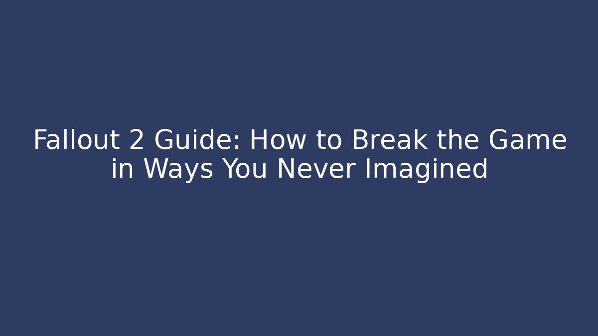 Fallout 2 Guide: How to Break the Game in Ways You Never Imagined