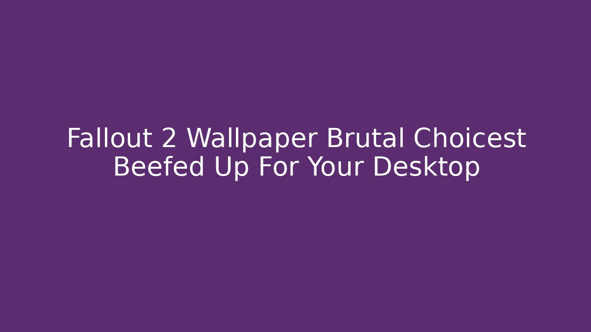 Fallout 2 Wallpaper Brutal Choicest Beefed Up For Your Desktop