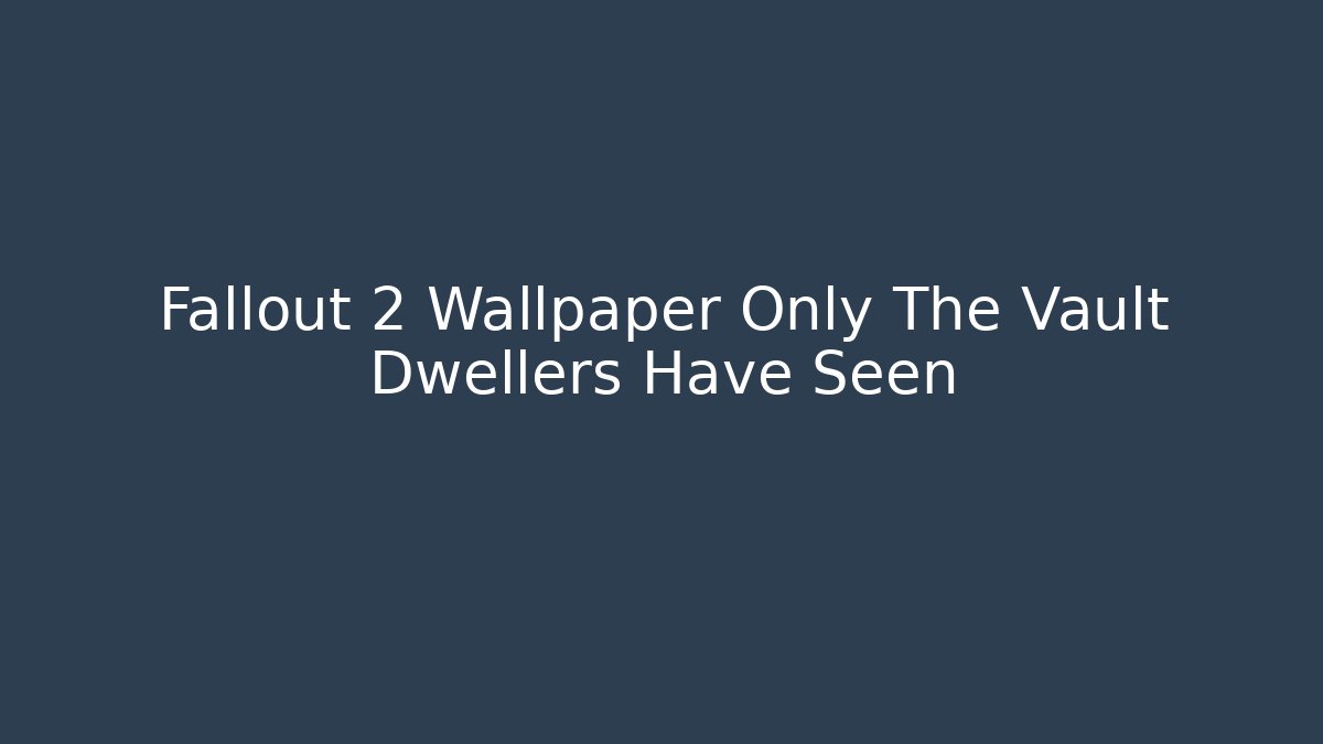 Fallout 2 Wallpaper Only The Vault Dwellers Have Seen