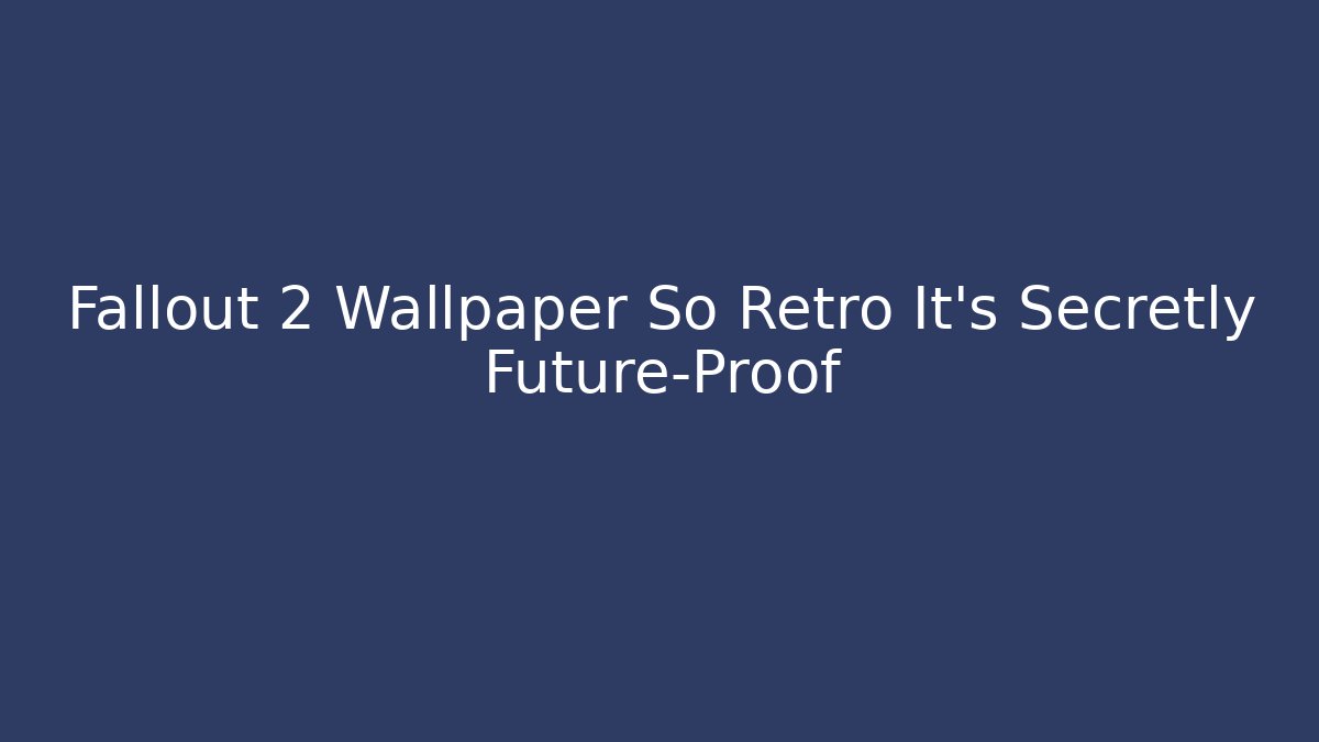 Fallout 2 Wallpaper So Retro It’s Secretly Future-Proof