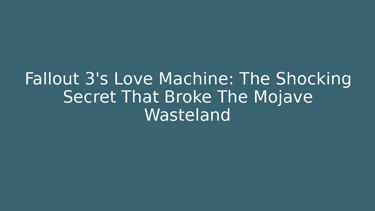Fallout 3's Love Machine: The Shocking Secret That Broke The Mojave Wasteland