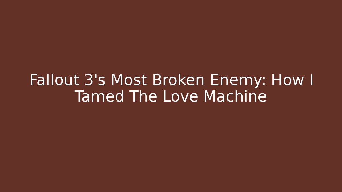 Fallout 3's Most Broken Enemy: How I Tamed The Love Machine