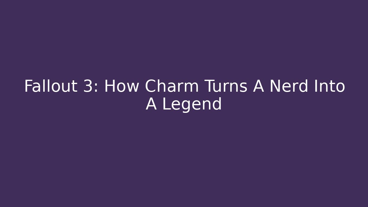 Fallout 3: How Charm Turns A Nerd Into A Legend