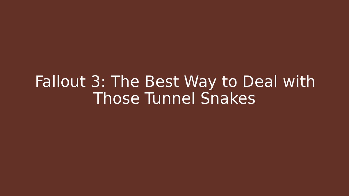 Fallout 3: The Best Way to Deal with Those Tunnel Snakes