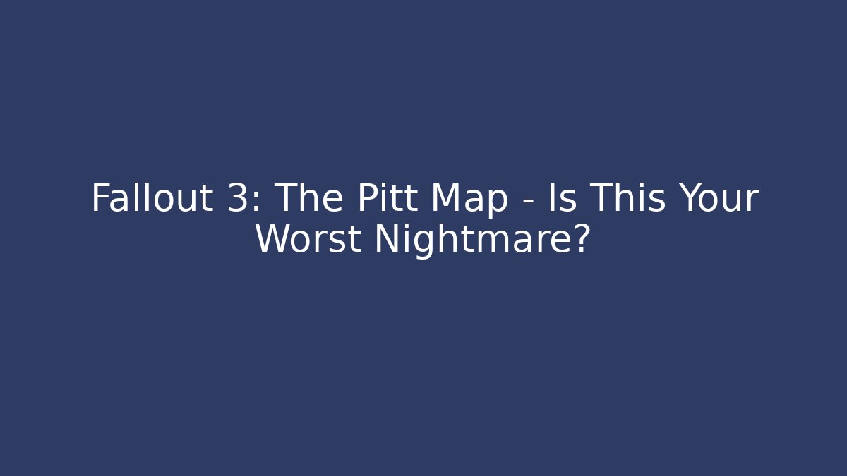 Fallout 3: The Pitt Map – Is This Your Worst Nightmare?