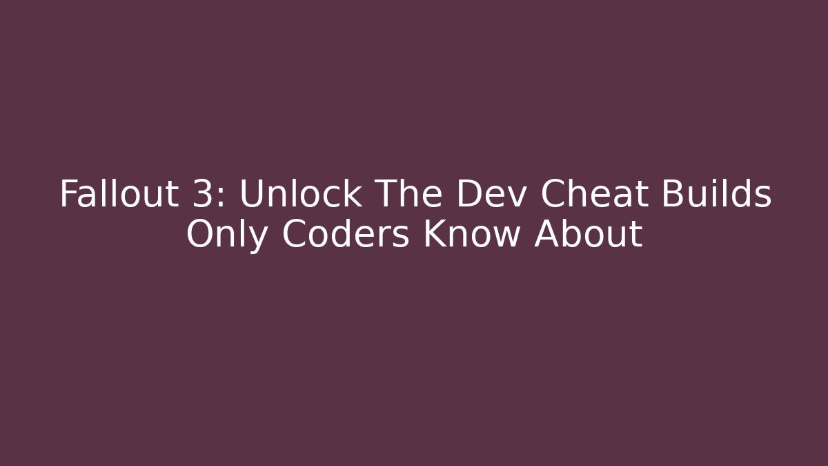 Fallout 3: Unlock The Dev Cheat Builds Only Coders Know About - Critter Realm