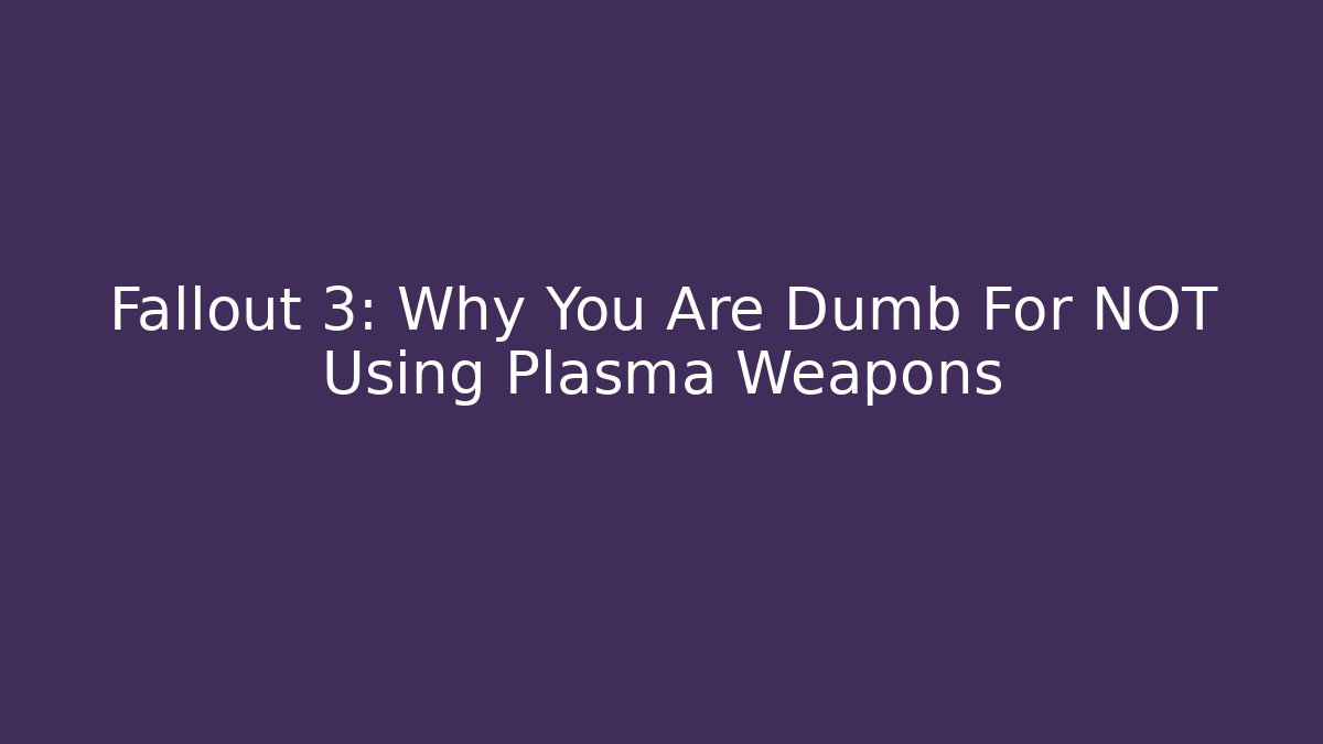 Fallout 3: Why You Are Dumb For NOT Using Plasma Weapons
