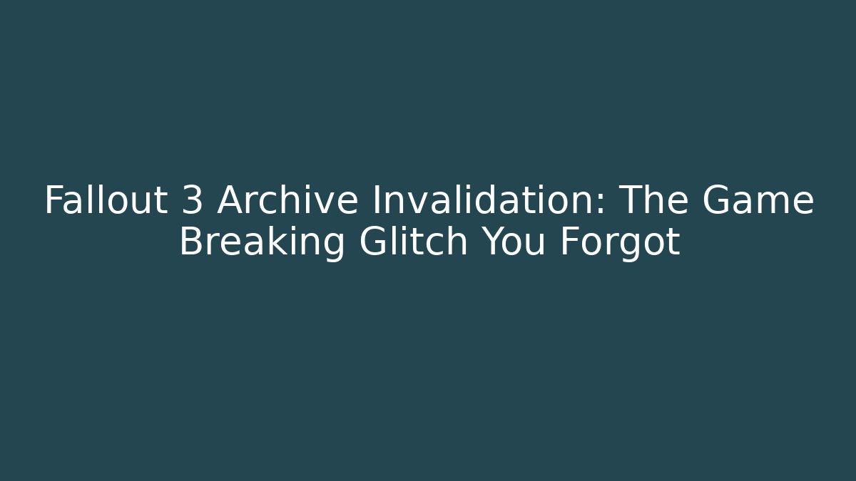 Fallout 3 Archive Invalidation: The Game Breaking Glitch You Forgot