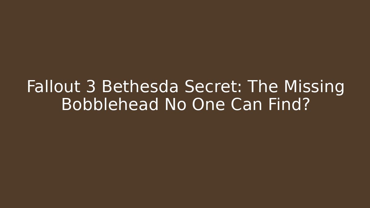 Fallout 3 Bethesda Secret: The Missing Bobblehead No One Can Find?