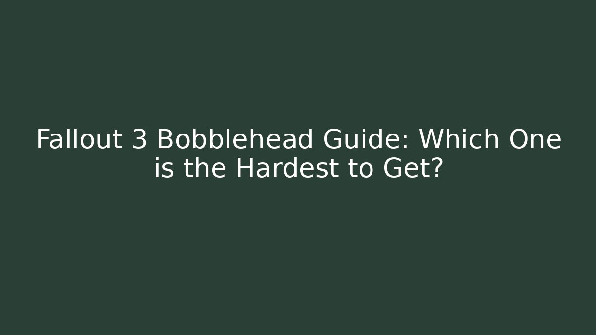 Fallout 3 Bobblehead Guide: Which One is the Hardest to Get?