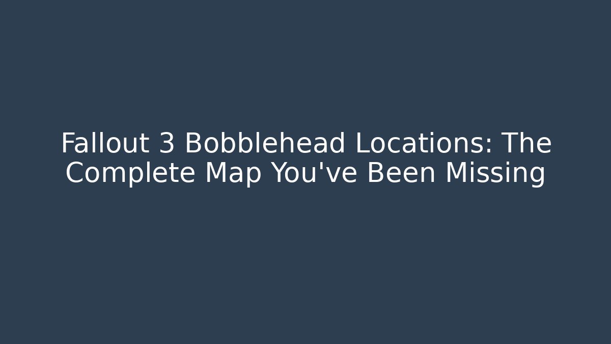 Fallout 3 Bobblehead Locations: The Complete Map You've Been Missing - Critter Realm