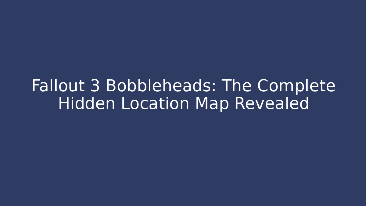 Fallout 3 Bobbleheads: The Complete Hidden Location Map Revealed - Critter Realm