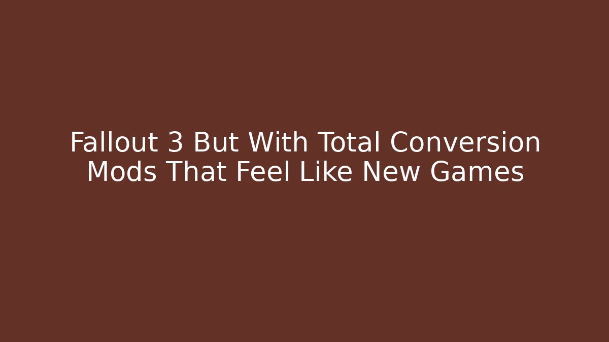 Fallout 3 But With Total Conversion Mods That Feel Like New Games