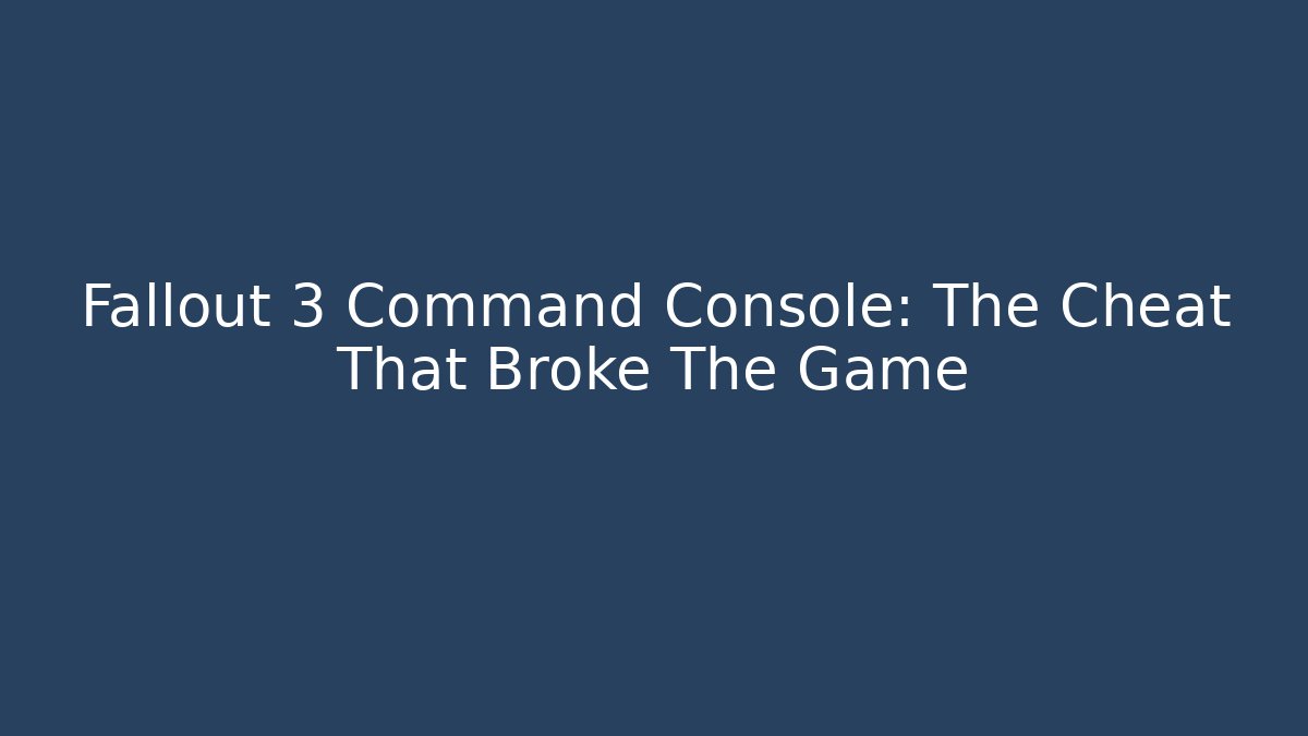 Fallout 3 Command Console: The Cheat That Broke The Game