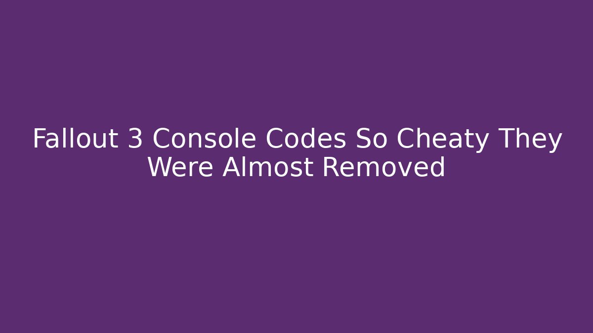 Fallout 3 Console Codes So Cheaty They Were Almost Removed - Critter Realm
