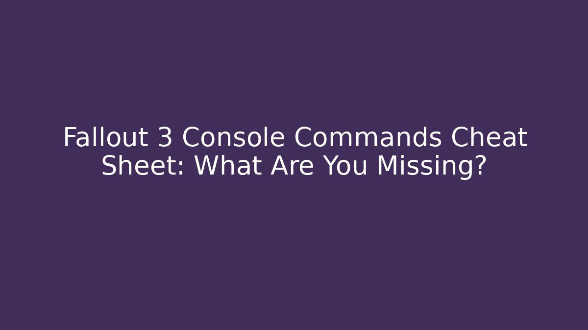 Fallout 3 Console Commands Cheat Sheet: What Are You Missing?