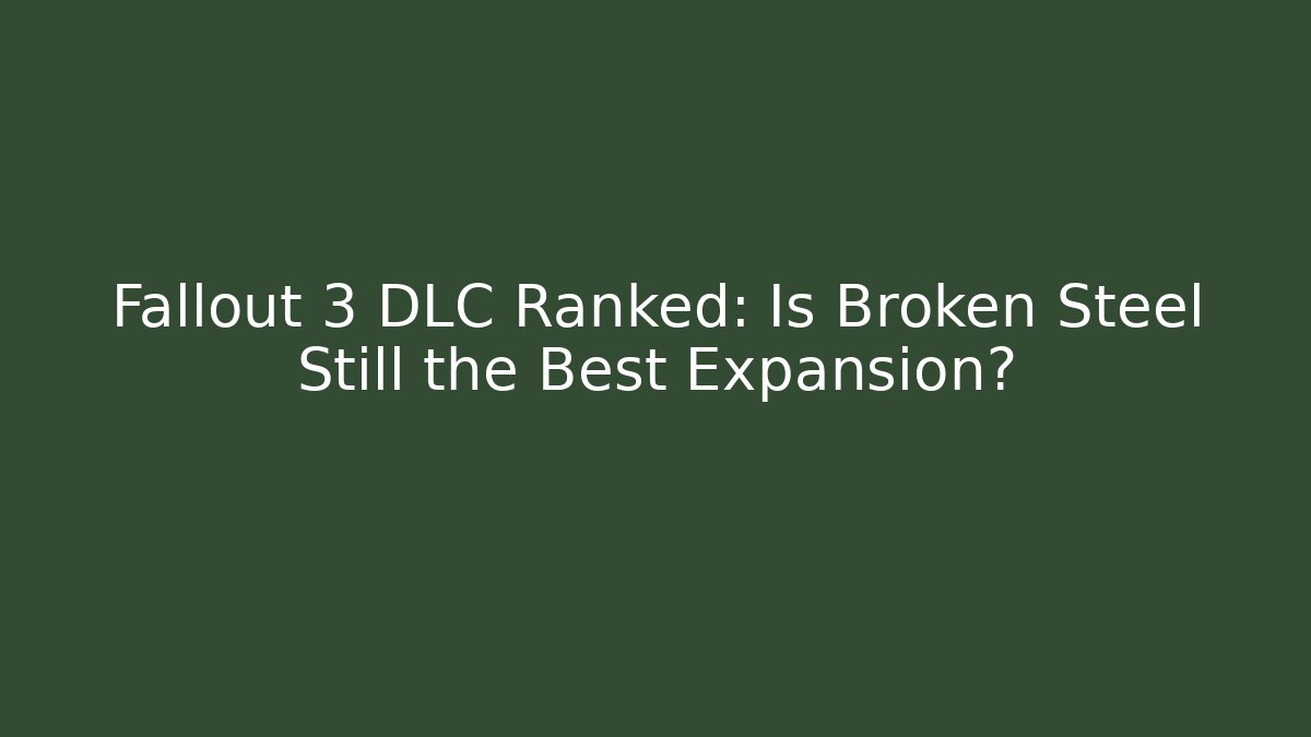 Fallout 3 DLC Ranked: Is Broken Steel Still the Best Expansion?