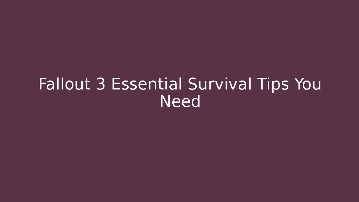 Fallout 3 Essential Survival Tips You Need