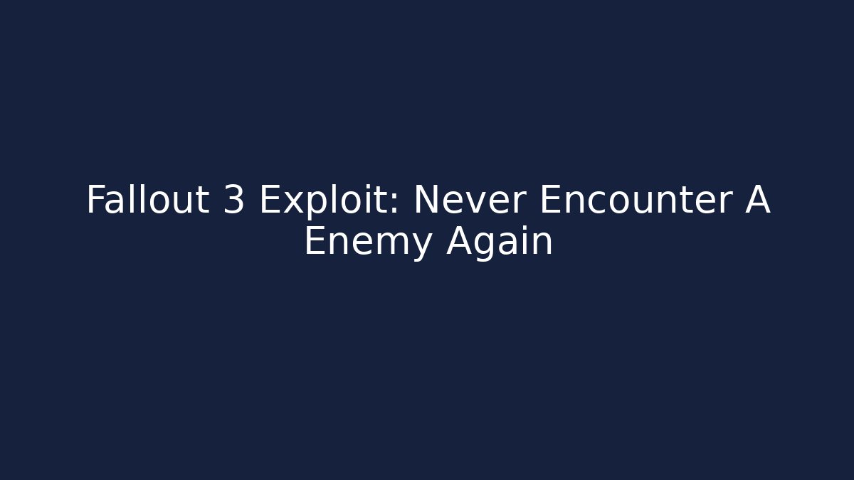 Fallout 3 Exploit: Never Encounter A Enemy Again