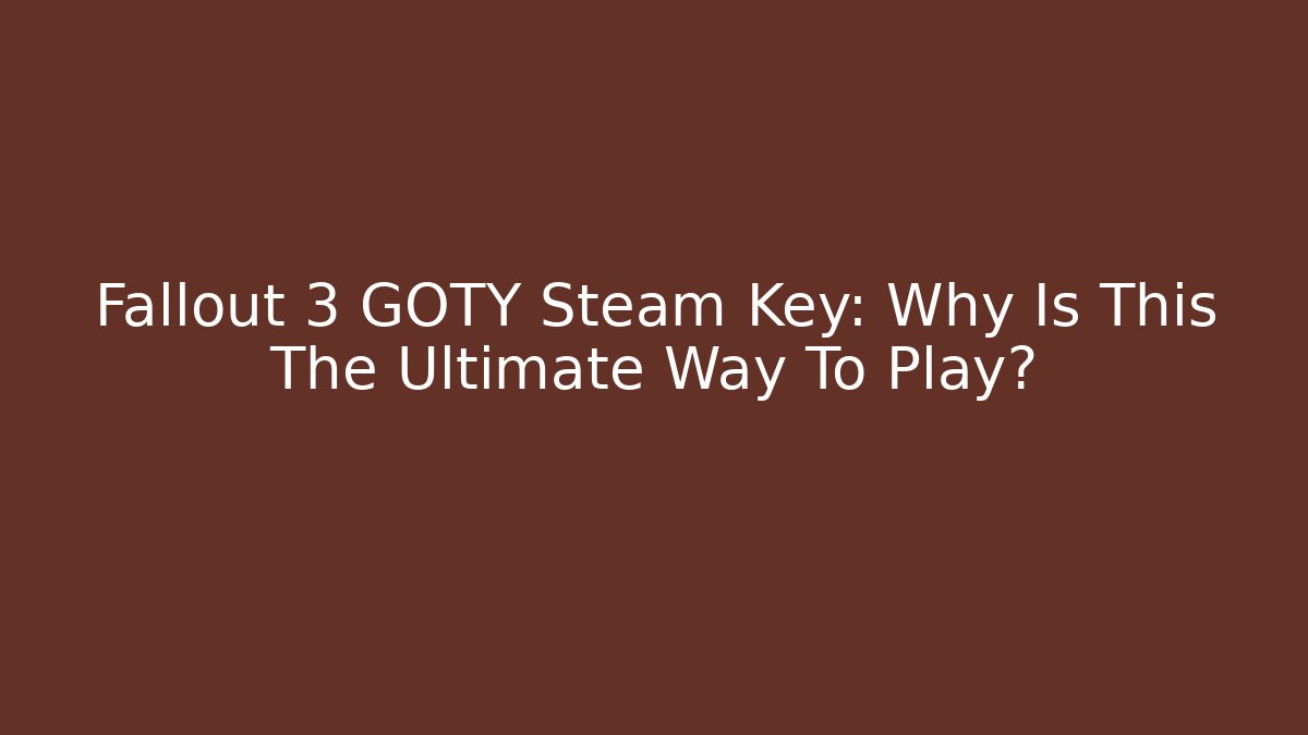 Fallout 3 GOTY Steam Key: Why Is This The Ultimate Way To Play?