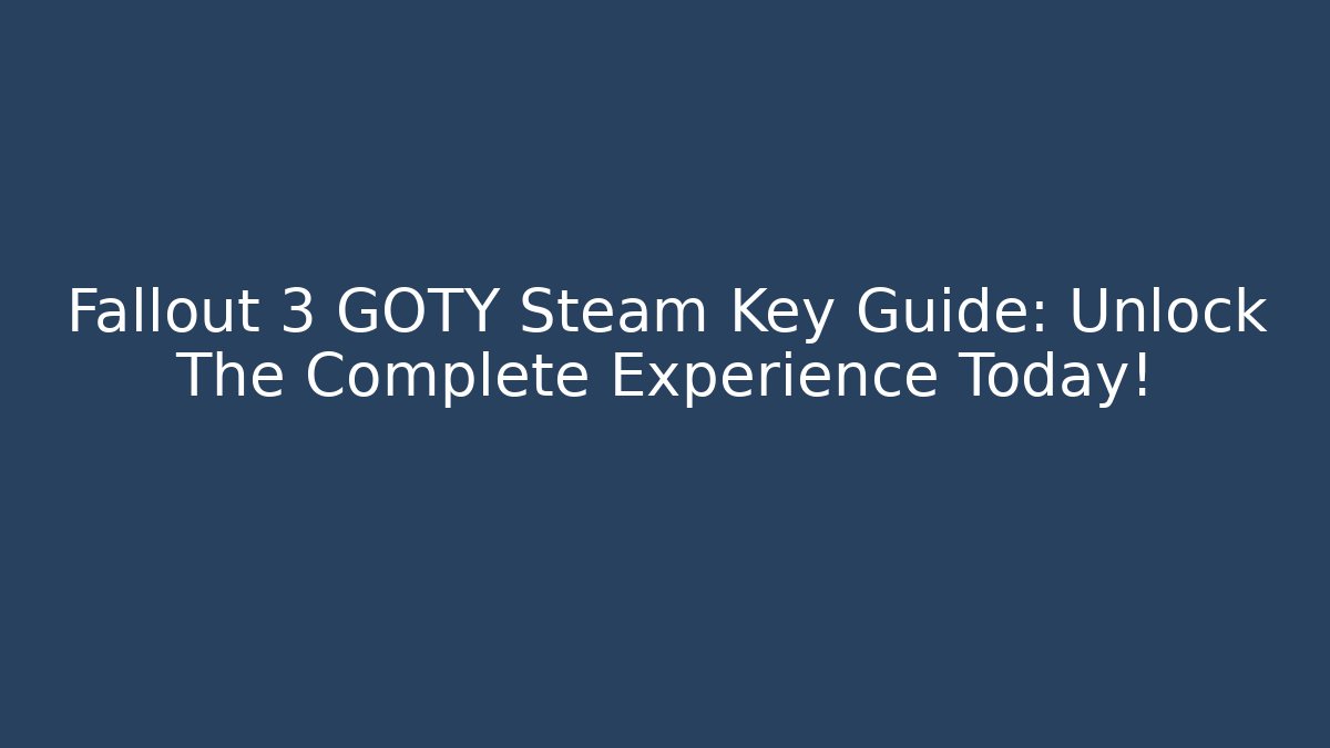 Fallout 3 GOTY Steam Key Guide: Unlock The Complete Experience Today!