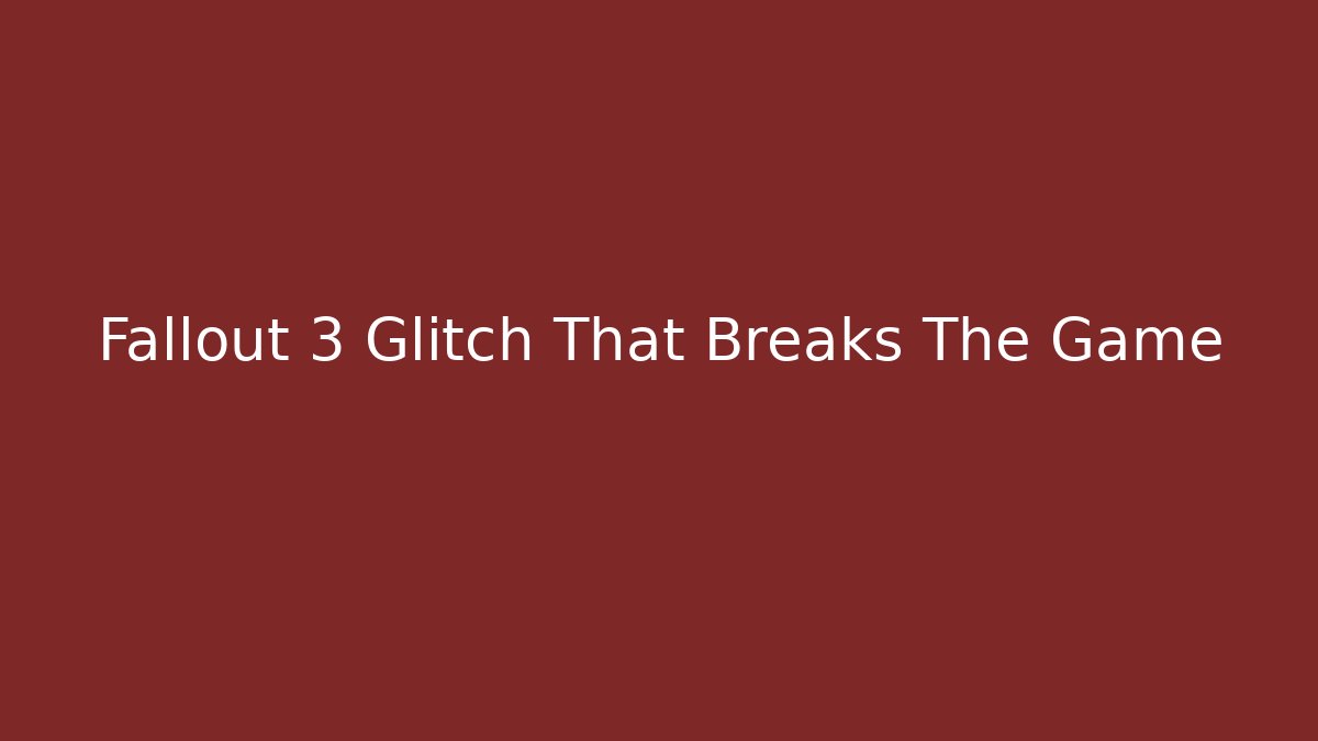 Fallout 3 Glitch That Breaks The Game