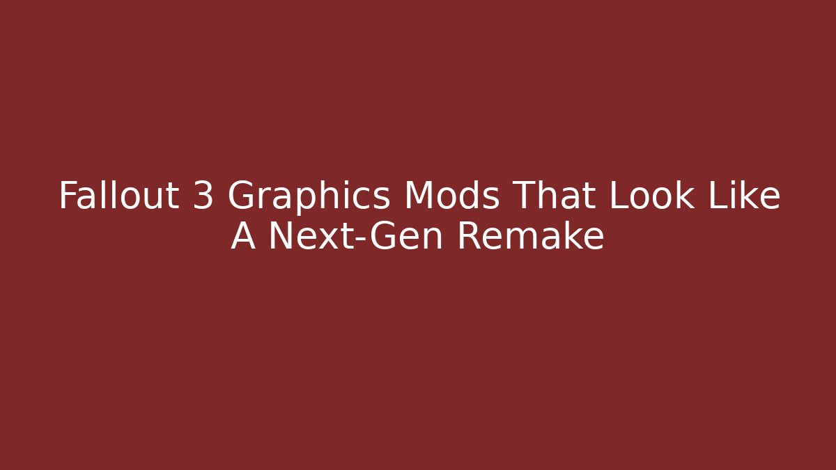 Fallout 3 Graphics Mods That Look Like A Next-Gen Remake