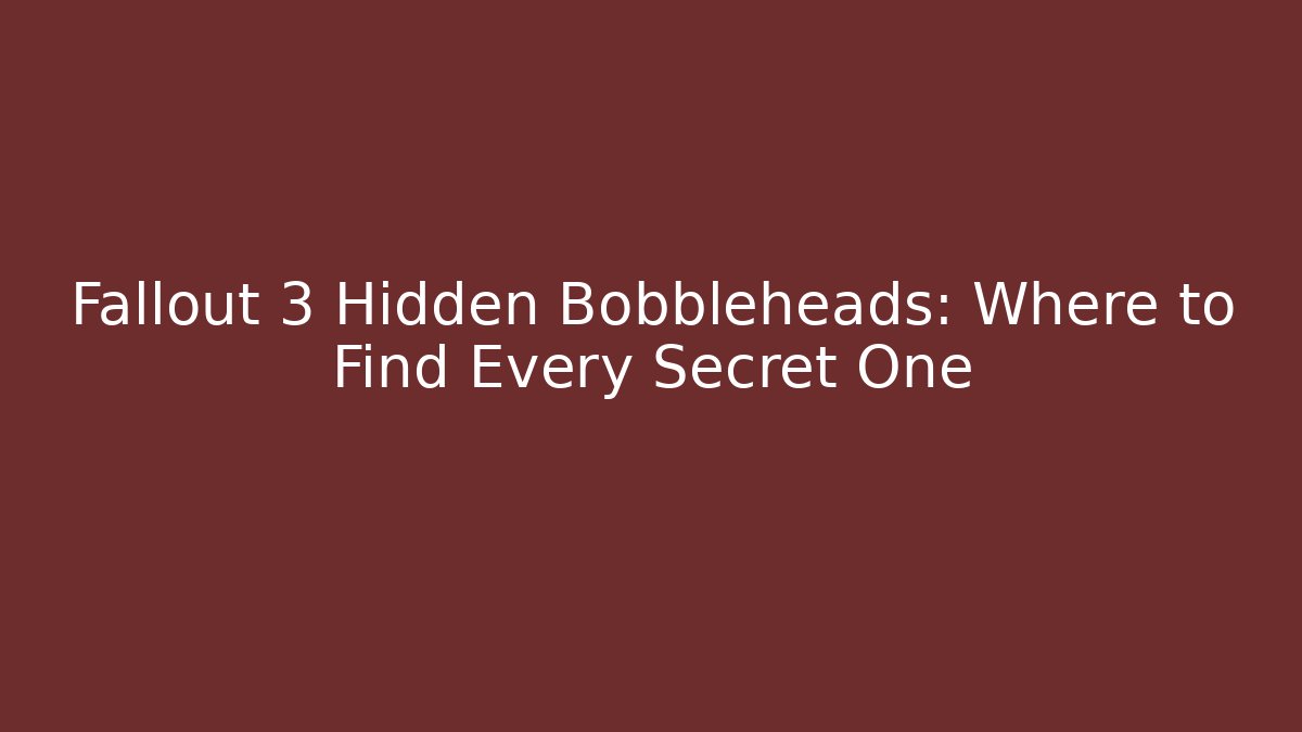 Fallout 3 Hidden Bobbleheads: Where to Find Every Secret One