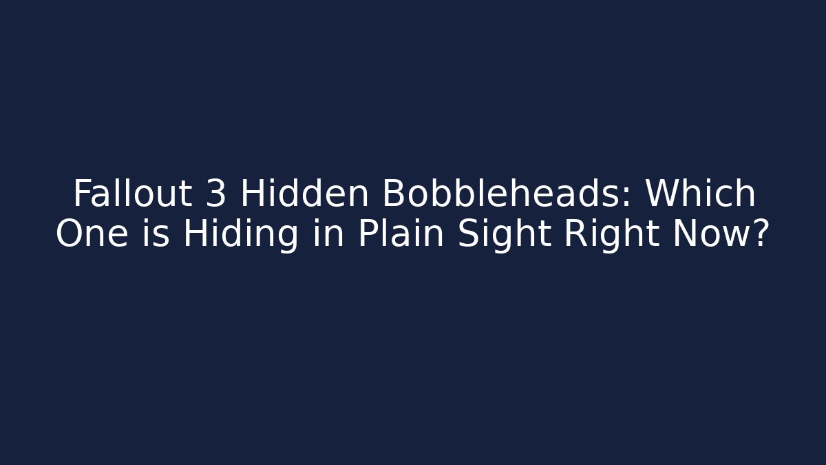 Fallout 3 Hidden Bobbleheads: Which One is Hiding in Plain Sight Right Now?