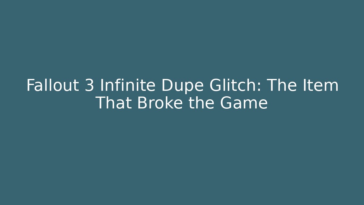 Fallout 3 Infinite Dupe Glitch: The Item That Broke the Game