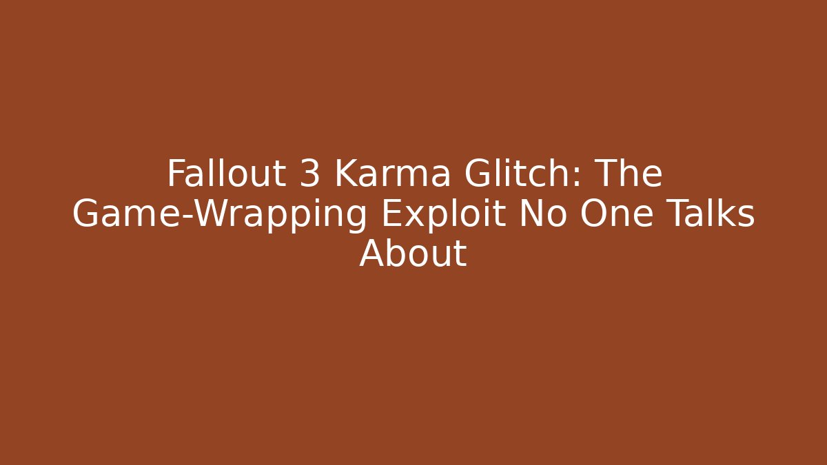 Fallout 3 Karma Glitch: The Game-Wrapping Exploit No One Talks About