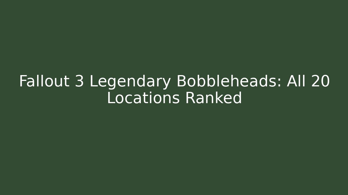 Fallout 3 Legendary Bobbleheads: All 20 Locations Ranked