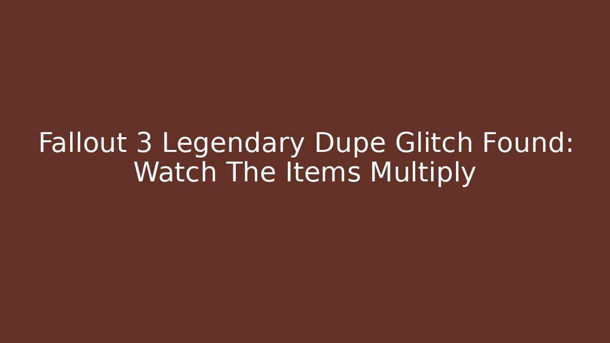 Fallout 3 Legendary Dupe Glitch Found: Watch The Items Multiply