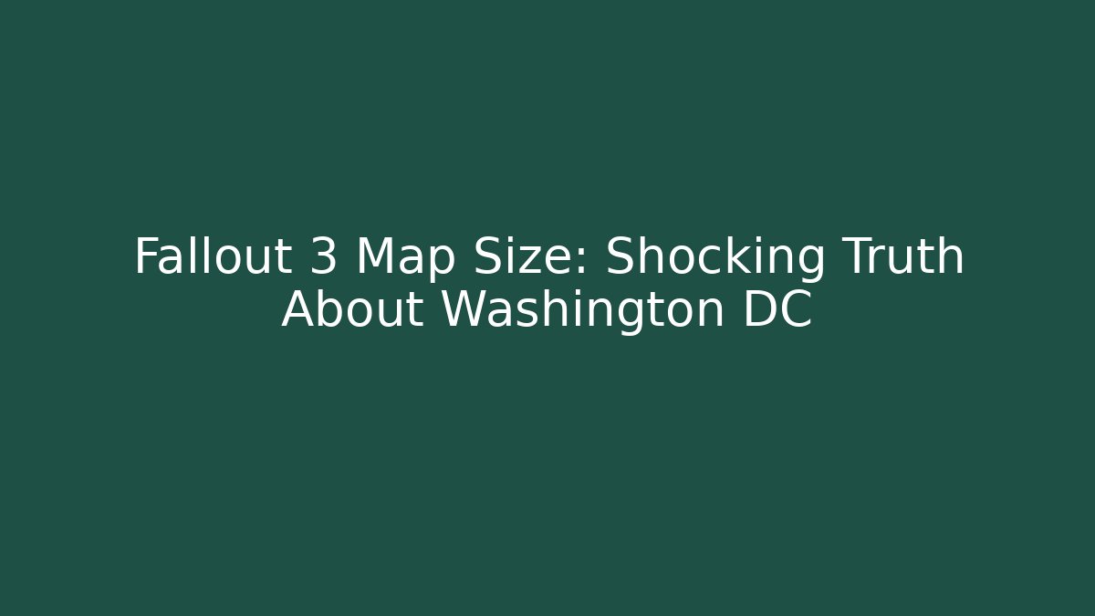 Fallout 3 Map Size: Shocking Truth About Washington DC