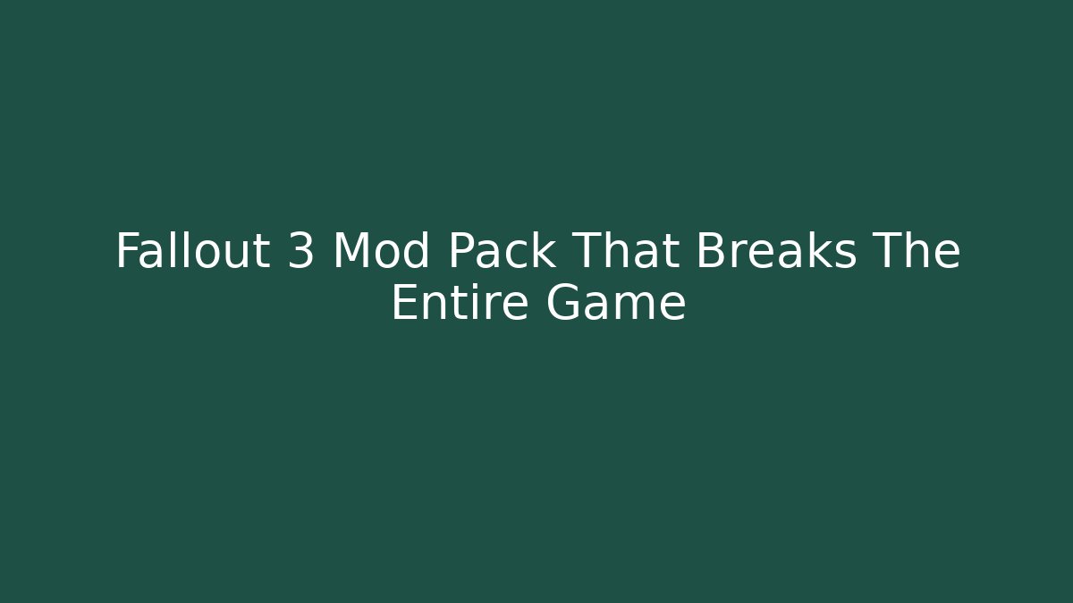 Fallout 3 Mod Pack That Breaks The Entire Game