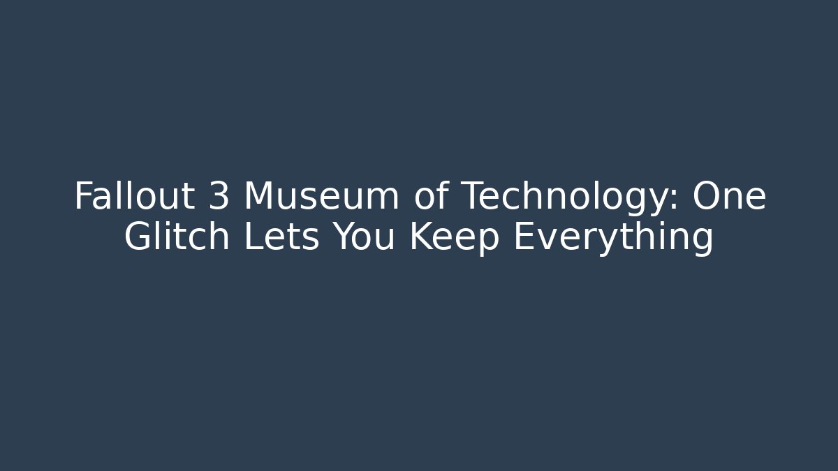 Fallout 3 Museum of Technology: One Glitch Lets You Keep Everything