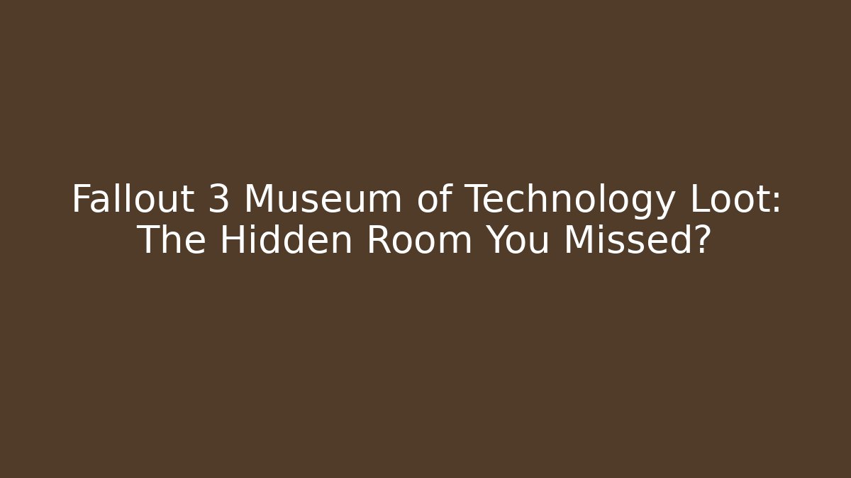 Fallout 3 Museum of Technology Loot: The Hidden Room You Missed?