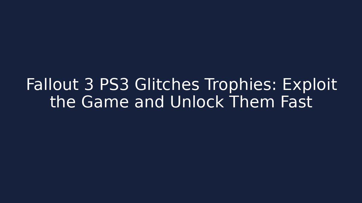Fallout 3 PS3 Glitches Trophies: Exploit the Game and Unlock Them Fast