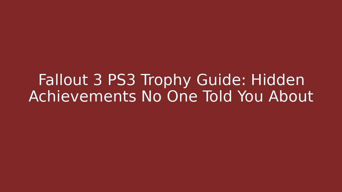 Fallout 3 PS3 Trophy Guide: Hidden Achievements No One Told You About