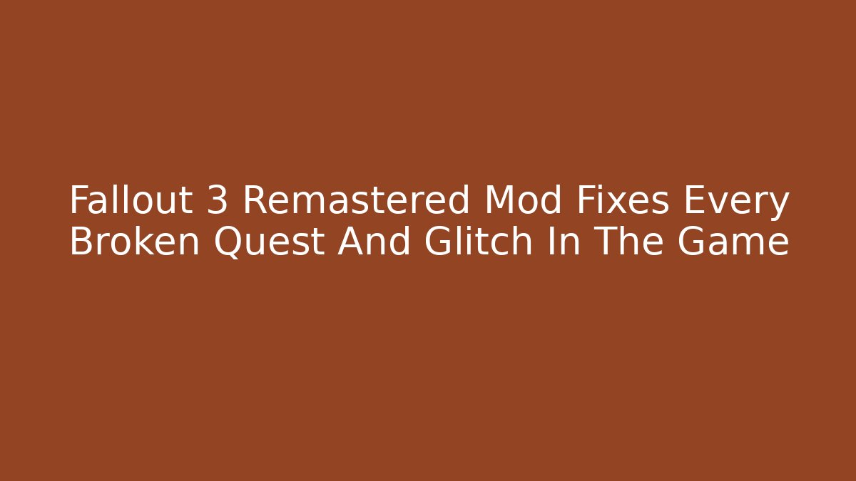 Fallout 3 Remastered Mod Fixes Every Broken Quest And Glitch In The Game