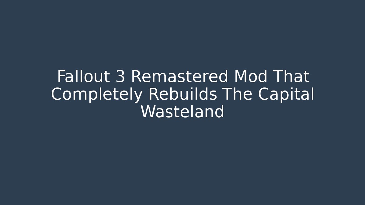 Fallout 3 Remastered Mod That Completely Rebuilds The Capital Wasteland