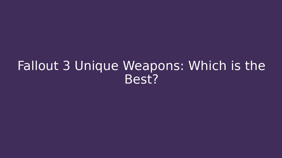 Fallout 3 Unique Weapons: Which is the Best?